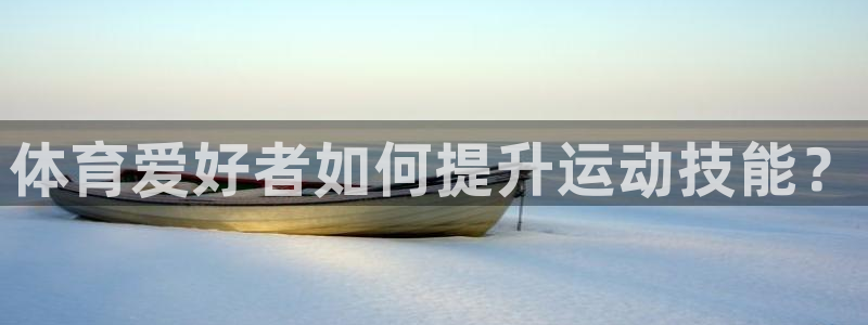 新球体育APP怎么注册：体育爱好者如何提升运动技能？