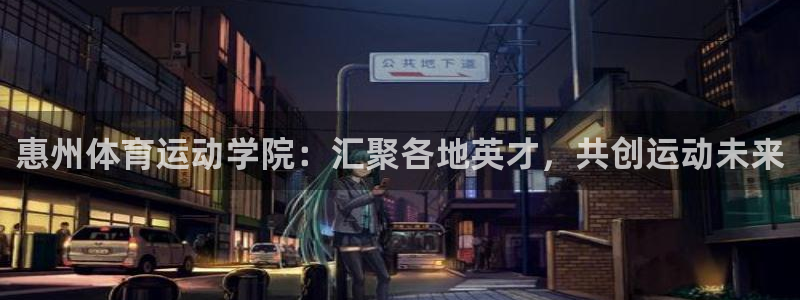 新球体育法国杯联赛资料：惠州体育运动学院：汇聚各地英才，共创运动未来
